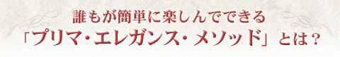 マダム由美子のプリマ・エレガンス−誰もが簡単に楽しんでできるプリマ・エレガンスとは？