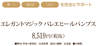 痛い、疲れる、つらいを完全にサポート　エレガンスマジックバレエヒールパンプス　8519円（税抜）■素材：甲皮の使用材/合成皮革・底材の種類/合成底・中国製