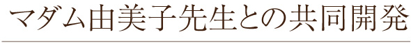 マダム由美子先生との共同開発