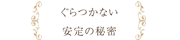 ぐらつかない安定の秘密