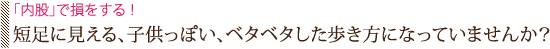 「内股」で損をする！短足に見える、子供っぽい、ベタベタした歩き方になっていませんか？