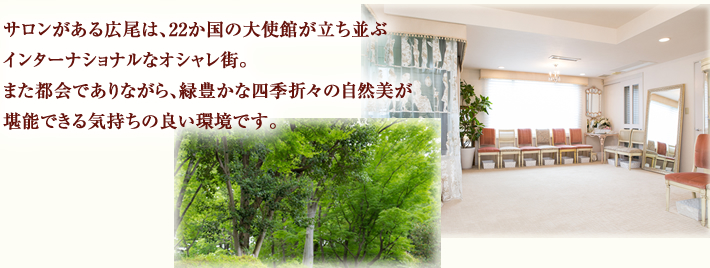 広尾は、インターナショナルなおしゃれ街。都会でありながら、四季折々の自然美が堪能できる気持ちの良い環境です。