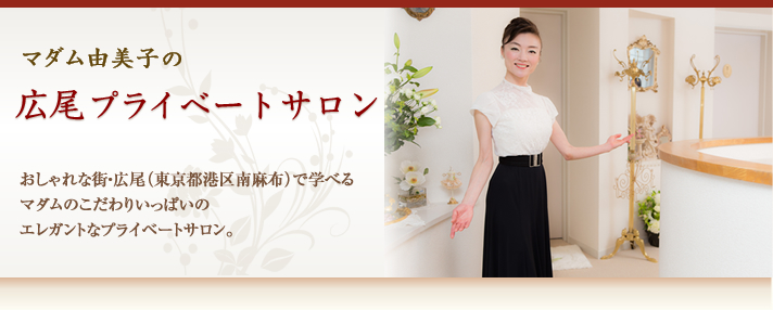 マダム由美子の広尾プライベートサロン・おしゃれな街・広尾（東京都港区南麻布）にマダムのこだわりいっぱいのプライベートサロンを開講しました。