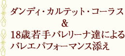ダンディ・カルテット・コーラス＆18歳若手バレリーナ達によるバレエパフォーマンス添え