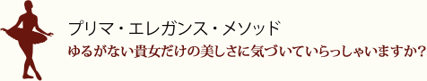 プリマ・エレガンス・メソッド〜ゆるがない貴女だけの美しさに気づいていらっしゃいますか？〜