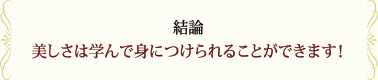 【結論】美しさは学んで身につけられます！