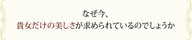 なぜ今、貴女だけの美しさが求められているのでしょうか