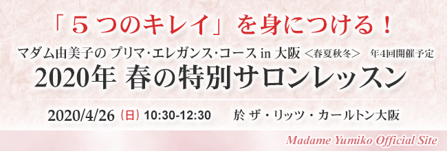 「５つのキレイ」を身につける！　マダム由美子のプリマ・エレガンス・コースin大阪＜春夏秋冬＞年４回開催予定　2015年春の特別サロンレッスン　2015/4/5（日）10：30-12：30　於ザ・リッツ・カールトン大阪　madame Yumiko Official Site