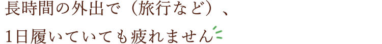 長時間の外出で(旅行など)、1日履いていても疲れません