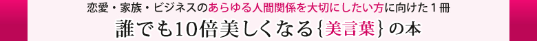 あなたを１０倍美しくさせる｛美言葉｝とは、どんな言葉や仕草でしょうか